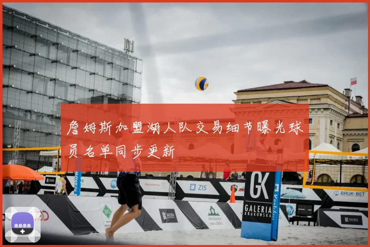 詹姆斯加盟湖人队交易细节曝光球员名单同步更新