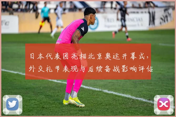 日本代表团亮相北京奥运开幕式，外交礼节表现与后续备战影响评估