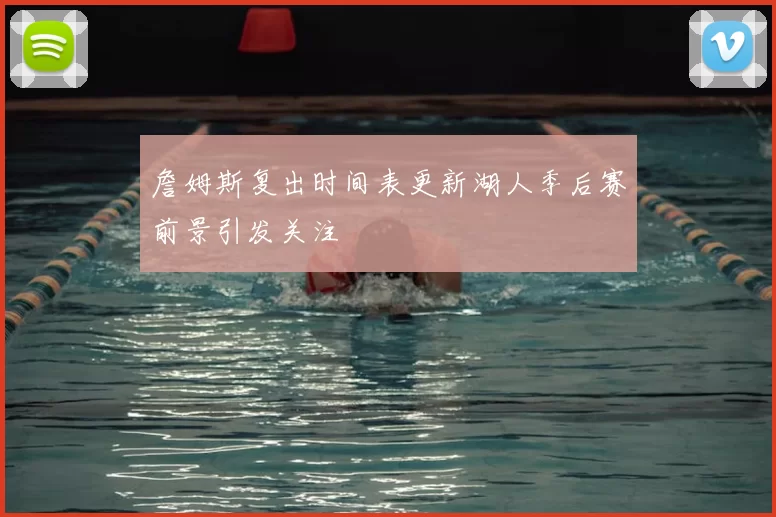 詹姆斯复出时间表更新湖人季后赛前景引发关注