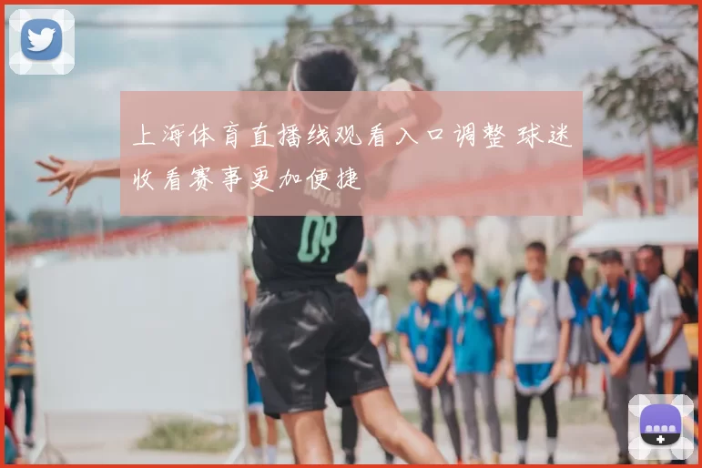 上海体育直播线观看入口调整 球迷收看赛事更加便捷