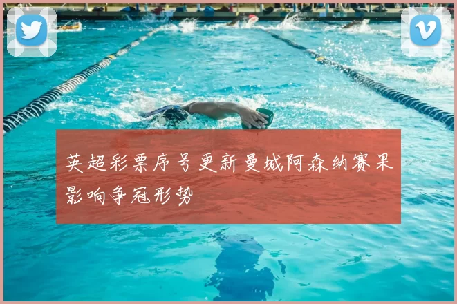 英超彩票序号更新曼城阿森纳赛果影响争冠形势