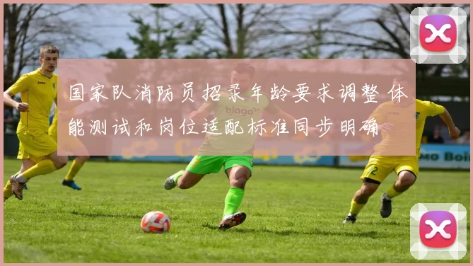 国家队消防员招录年龄要求调整 体能测试和岗位适配标准同步明确