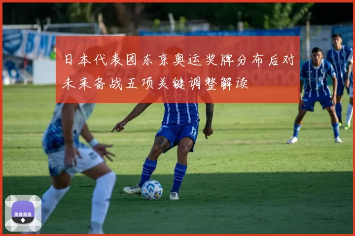 日本代表团东京奥运奖牌分布后对未来备战五项关键调整解读