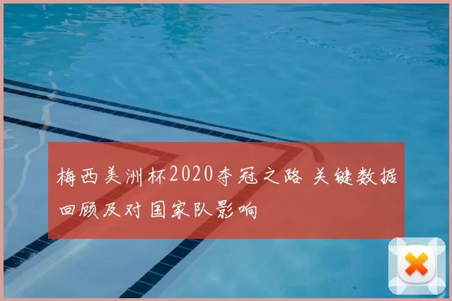 梅西美洲杯2020夺冠之路 关键数据回顾及对国家队影响