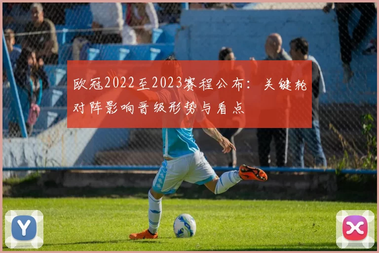 欧冠2022至2023赛程公布:关键轮对阵影响晋级形势与看点
