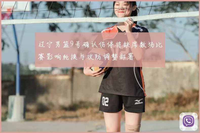 辽宁男篮9号确认伤停将缺席数场比赛影响轮换与攻防调整部署