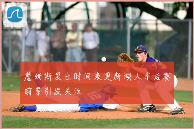 詹姆斯复出时间表更新湖人季后赛前景引发关注