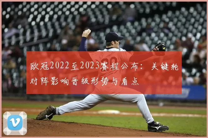 欧冠2022至2023赛程公布:关键轮对阵影响晋级形势与看点
