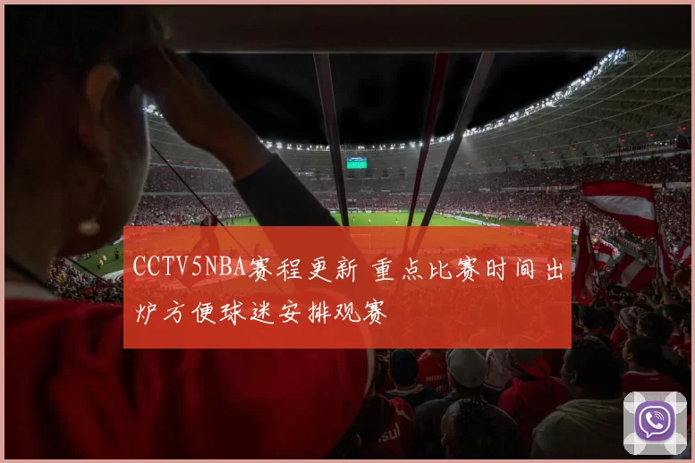 CCTV5NBA赛程更新 重点比赛时间出炉方便球迷安排观赛