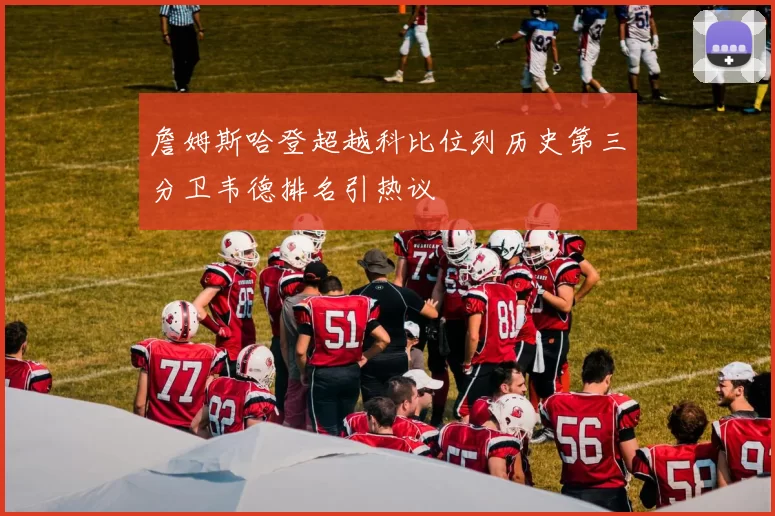 詹姆斯哈登超越科比位列历史第三分卫韦德排名引热议