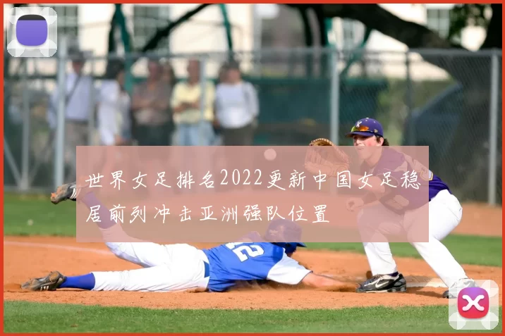 世界女足排名2022更新中国女足稳居前列冲击亚洲强队位置
