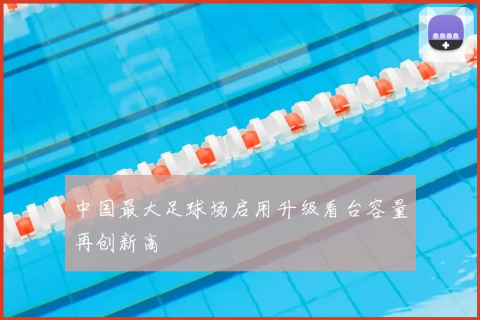 中国最大足球场启用升级看台容量再创新高