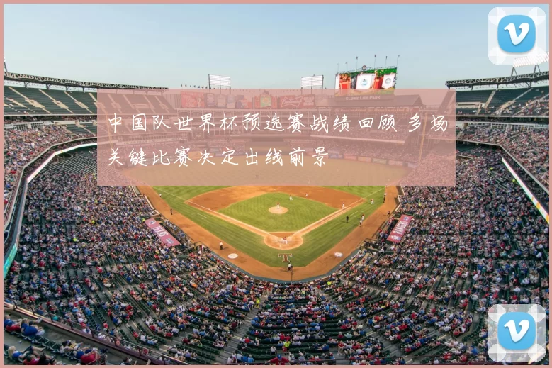 中国队世界杯预选赛战绩回顾 多场关键比赛决定出线前景