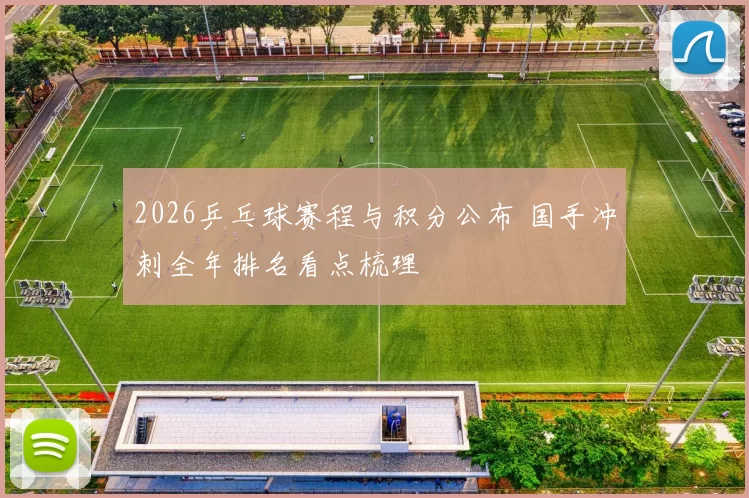 2026乒乓球赛程与积分公布 国手冲刺全年排名看点梳理