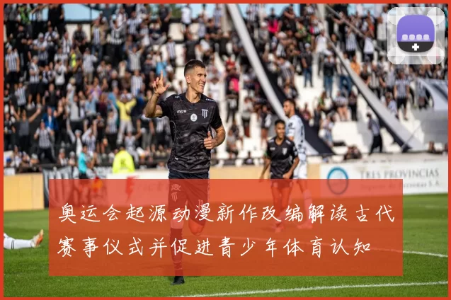 奥运会起源动漫新作改编解读古代赛事仪式并促进青少年体育认知