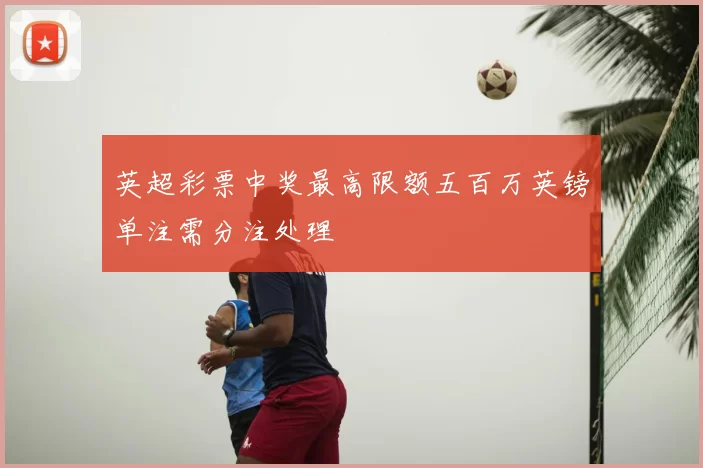 英超彩票中奖最高限额五百万英镑单注需分注处理