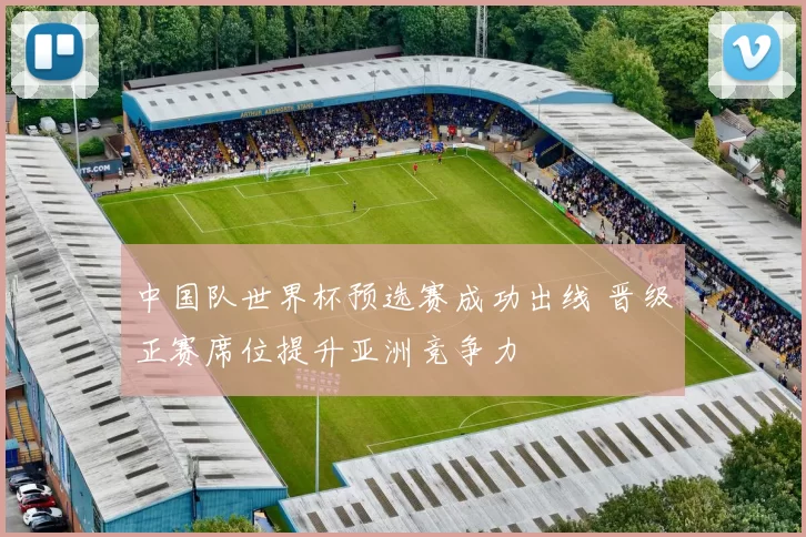 中国队世界杯预选赛成功出线 晋级正赛席位提升亚洲竞争力
