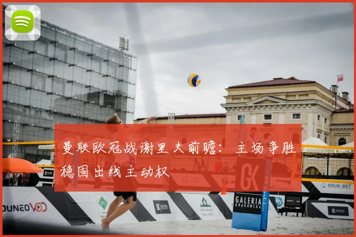 曼联欧冠战谢里夫前瞻：主场争胜稳固出线主动权