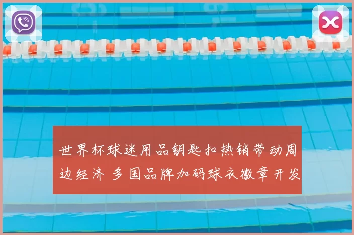 世界杯球迷用品钥匙扣热销带动周边经济 多国品牌加码球衣徽章开发