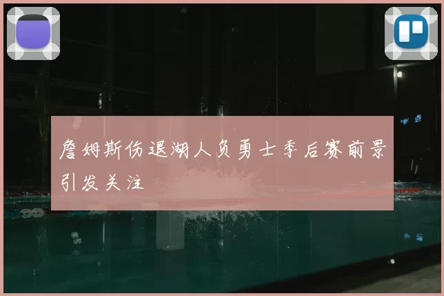 詹姆斯伤退湖人负勇士季后赛前景引发关注
