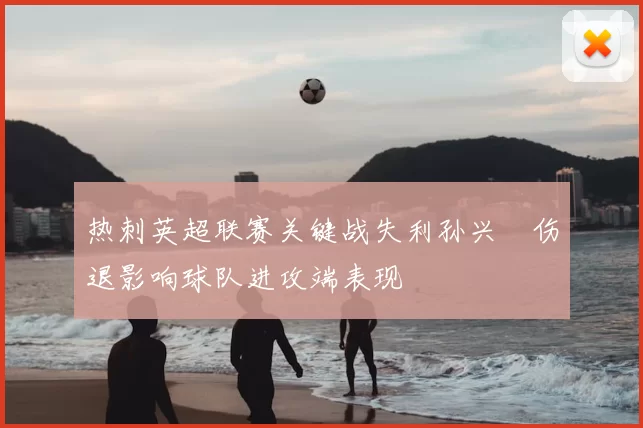 热刺英超联赛关键战失利孙兴慜伤退影响球队进攻端表现