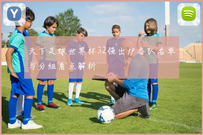 天下足球世界杯32强出炉各队名单与分组看点解析