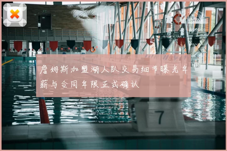 詹姆斯加盟湖人队交易细节曝光年薪与合同年限正式确认