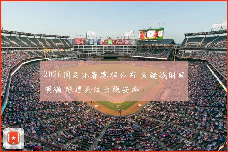 2026国足比赛赛程公布 关键战时间明确 球迷关注出线安排