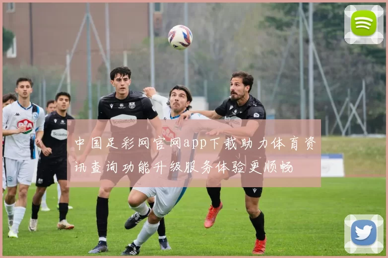 中国足彩网官网app下载助力体育资讯查询功能升级服务体验更顺畅