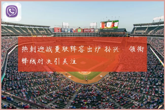 热刺迎战曼联阵容出炉 孙兴慜领衔锋线对决引关注