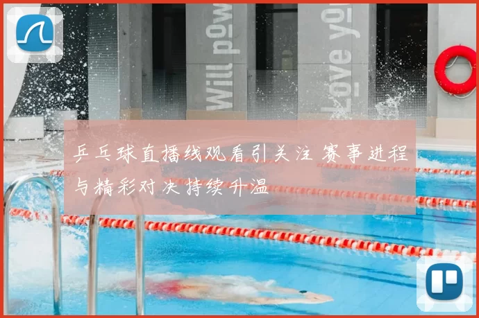 乒乓球直播线观看引关注 赛事进程与精彩对决持续升温