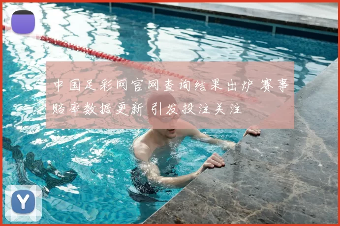 中国足彩网官网查询结果出炉 赛事赔率数据更新 引发投注关注