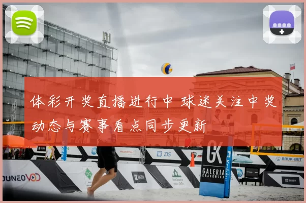 体彩开奖直播进行中 球迷关注中奖动态与赛事看点同步更新
