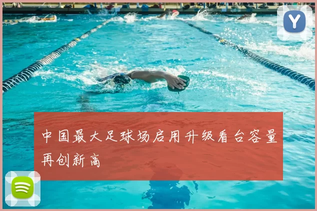 中国最大足球场启用升级看台容量再创新高
