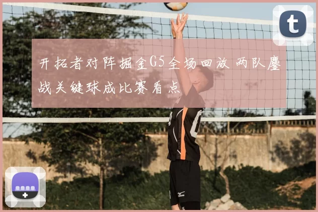 开拓者对阵掘金G5全场回放 两队鏖战关键球成比赛看点