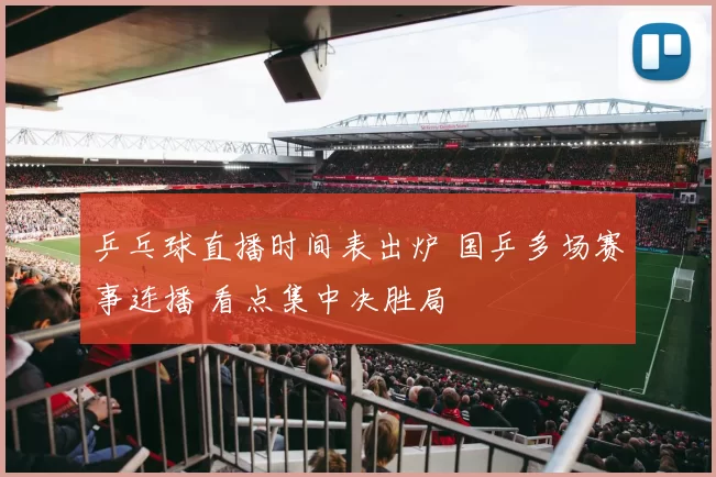 乒乓球直播时间表出炉 国乒多场赛事连播 看点集中决胜局