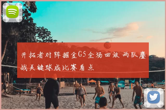 开拓者对阵掘金G5全场回放 两队鏖战关键球成比赛看点