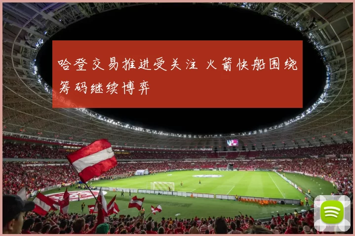 哈登交易推进受关注 火箭快船围绕筹码继续博弈