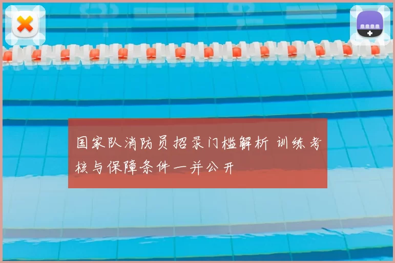 国家队消防员招录门槛解析 训练考核与保障条件一并公开