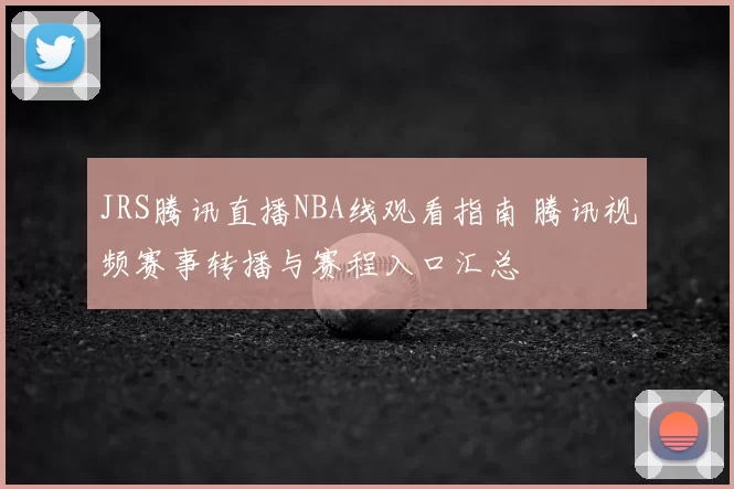 JRS腾讯直播NBA线观看指南 腾讯视频赛事转播与赛程入口汇总