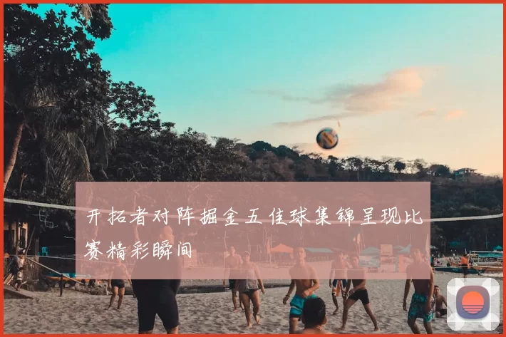 开拓者对阵掘金五佳球集锦呈现比赛精彩瞬间
