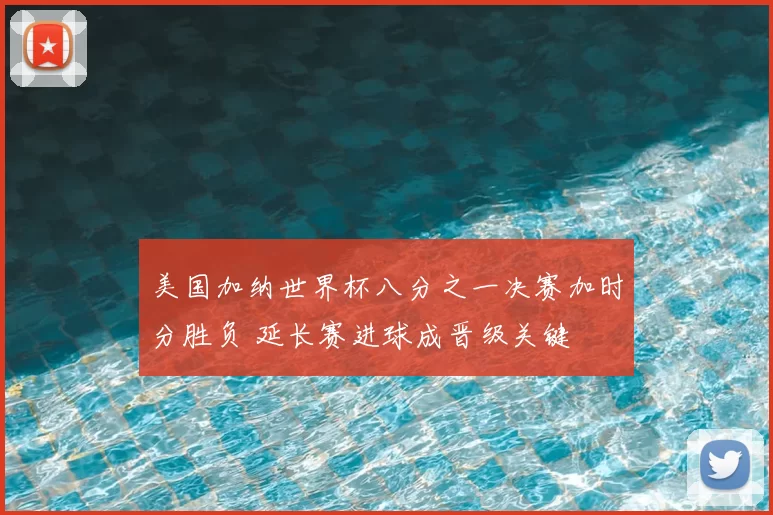 美国加纳世界杯八分之一决赛加时分胜负 延长赛进球成晋级关键
